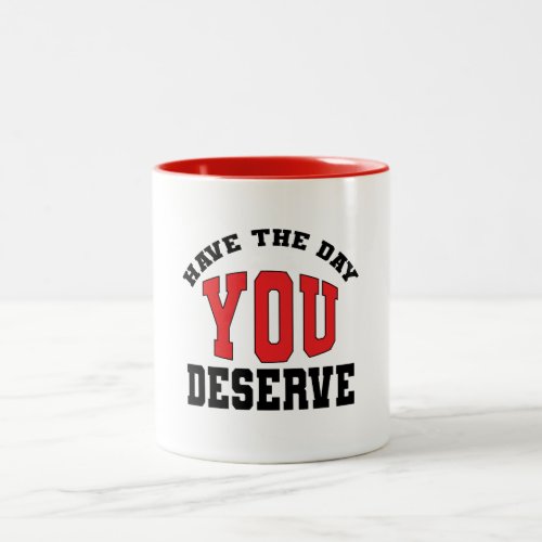 Have The Day You Deserve Two_Tone Coffee Mug