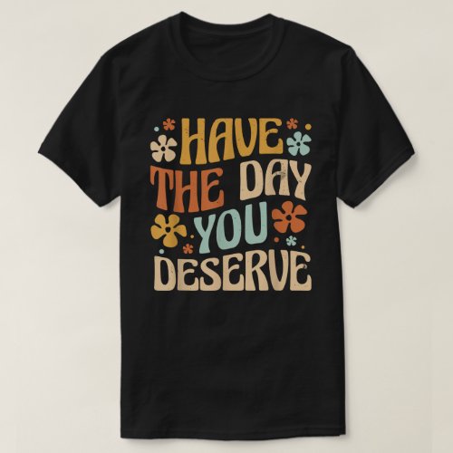 Have The Day You Deserve Vintage Motivational T_Shirt