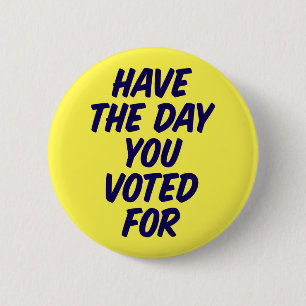 Have The Day You Voted For. Button