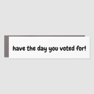 have the day you voted for - car magnet