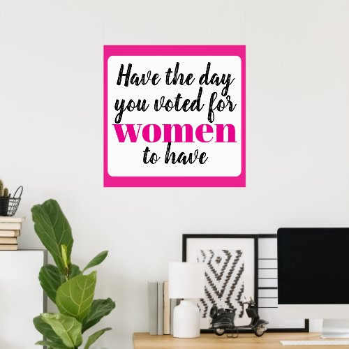 Have the Day You Voted For Women To Have Poster Have the Day You Voted For Women To Have Poster