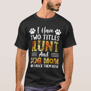Have Two Titles Aunt And Dog Mom Mothers Day Sunfl T-Shirt