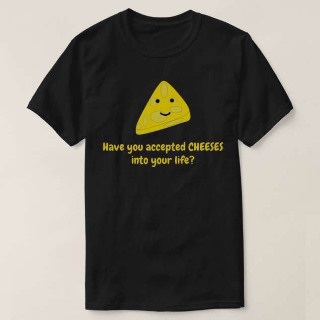 Have you accepted Cheeses into your life 1 T-Shirt (Design Front)