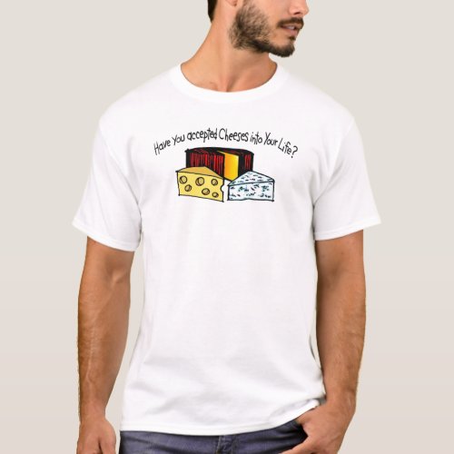 Have You Accepted Cheeses Into Your Life T_Shirt