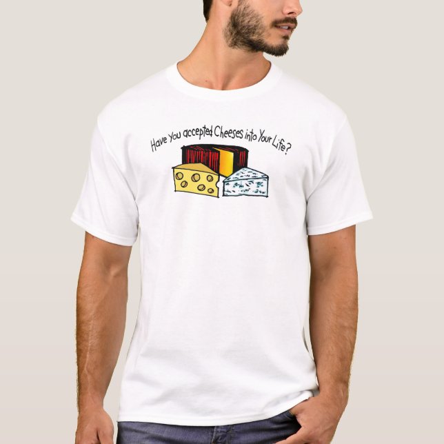 Have You Accepted Cheeses Into Your Life? T-Shirt (Front)