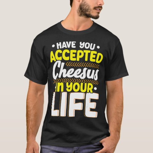 Have You Accepted Cheesus In Your Life Cheesy Chee T_Shirt