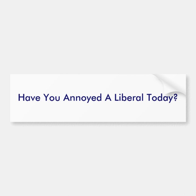 Have You Annoyed A Liberal Today? Bumper Sticker (Front)