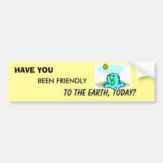HAVE YOU BEEN FRIENDLY TO THE EARTH TODAY? LOOK :) BUMPER STICKER