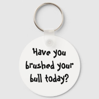 Have you brushed your bull today? keychain