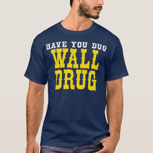 Have You Dug Wall Drug South Dakota 1 T_Shirt