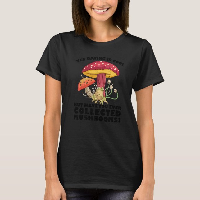 Have you ever collected Mushrooms Mushroom Hunting T-Shirt (Front)