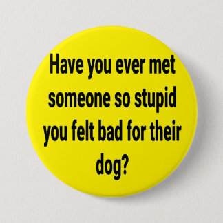 have you ever met someone so stupid... button