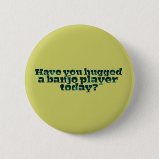 Have You Hugged a Banjo Player Today? Button