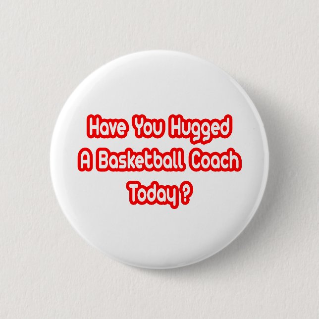 Have You Hugged A Basketball Coach Today? Button (Front)