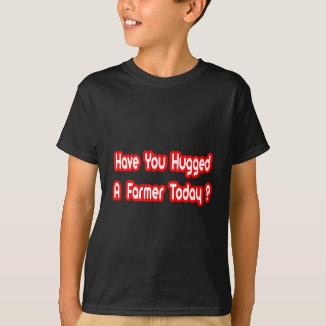 Have You Hugged A Farmer Today? T-Shirt (Front)