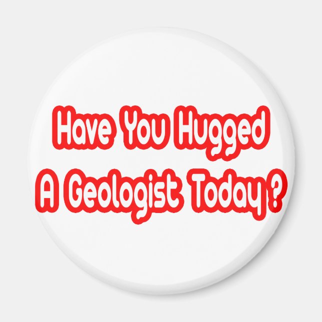 Have You Hugged A Geologist Today? Magnet (Front)