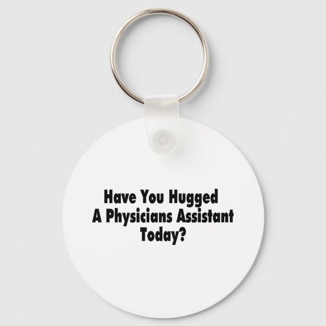 Have You Hugged A Physicians Assistant Today Keychain (Front)