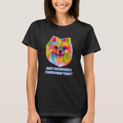 Have You Hugged a Pomeranian Today Dog Dad Humor T-Shirt