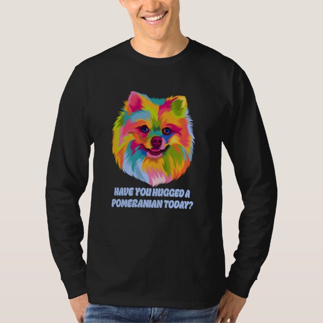 Have You Hugged a Pomeranian Today Dog Dad Humor T-Shirt (Front)
