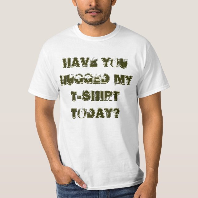 Have You Hugged My T-Shirt Today? (Front)