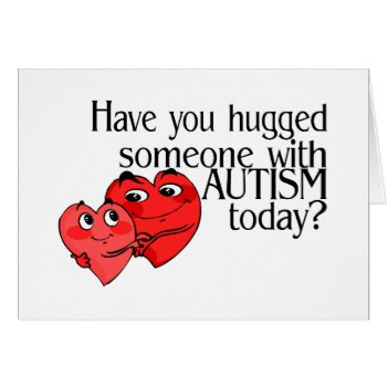 Have You Hugged Someone With Autism Today? by AutismZazzle at Zazzle