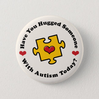 Have You Hugged Someone With Autism Today Button