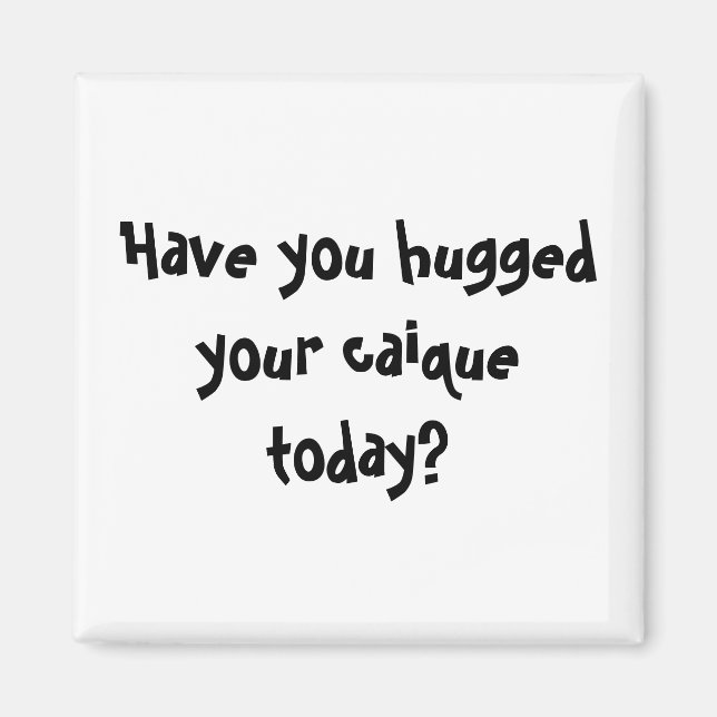 Have you hugged your caique today? magnet (Front)