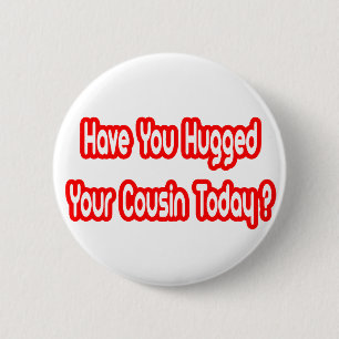 Have You Hugged Your Cousin Today? Pinback Button