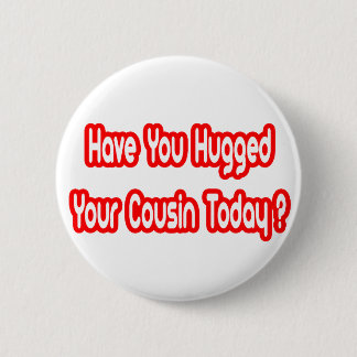 Have You Hugged Your Cousin Today? Pinback Button
