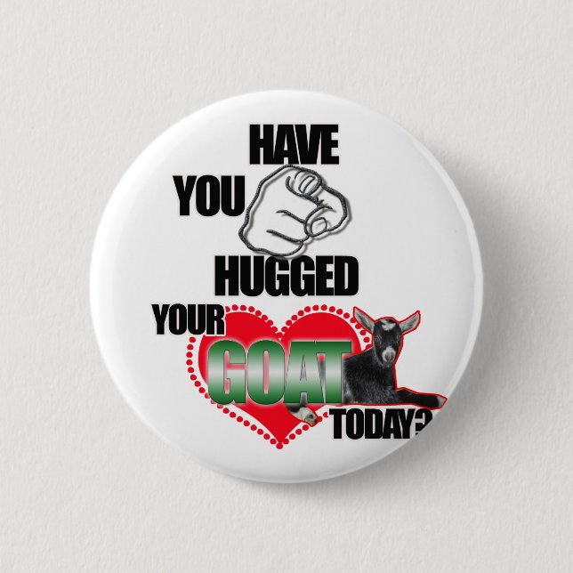 HAVE YOU HUGGED YOUR GOAT TODAY? PINBACK BUTTON (Front)