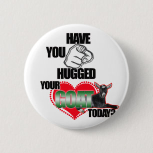 HAVE YOU HUGGED YOUR GOAT TODAY? PINBACK BUTTON