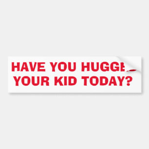 Have you hugged your kid today? bumper sticker