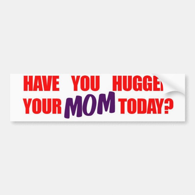 Have You Hugged Your Mom Today? Bumper Sticker (Front)