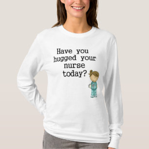 Have You Hugged Your Nurse T-Shirt