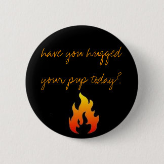 have you hugged your pup today? pinback button
