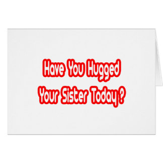 Have You Hugged Your Sister Today? Cards