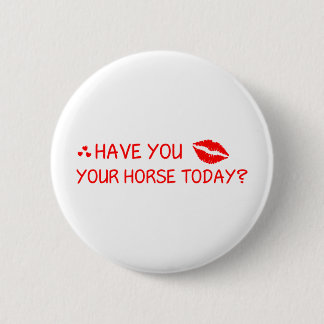Have You Kissed Your Horse Today Button
