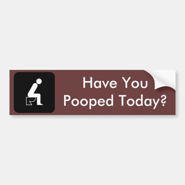 Have You Pooped Today? Bumper Sticker (Front)