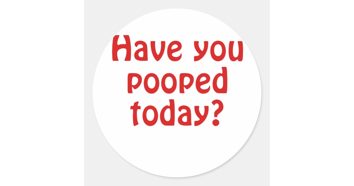 Have You Pooped Today Classic Round Sticker Zazzle