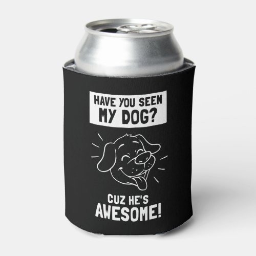 Have You Seen My Dog Cuz Hes Awesome Can Cooler