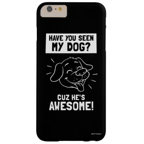 Have You Seen My Dog Cuz Hes Awesome Barely There iPhone 6 Plus Case