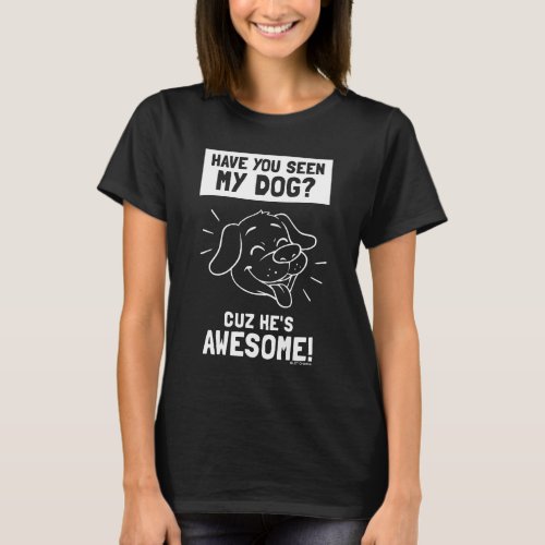 Have You Seen My Dog Cuz Hes Awesome T_Shirt