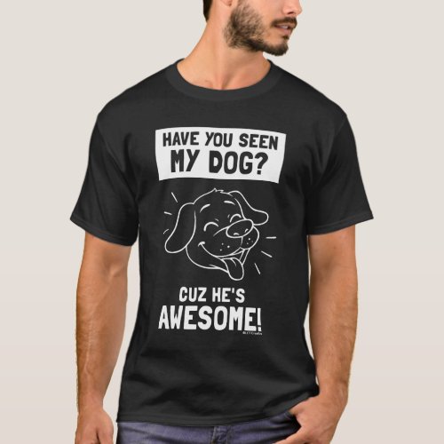 Have You Seen My Dog Cuz Hes Awesome T_Shirt