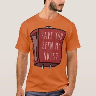 Have you seen my nuts T-Shirt