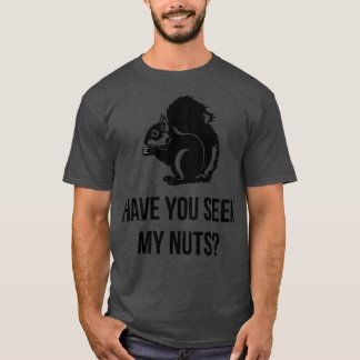 HAVE YOU SEEN MY NUTS  T-Shirt