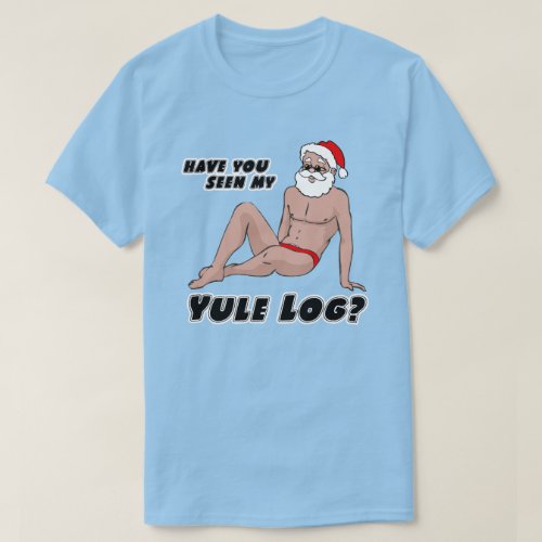 Have you seen my yule log T_Shirt
