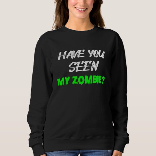 Have You Seen My Zombie  Horror  Halloween Quotes Sweatshirt