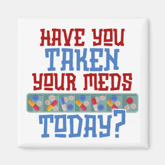 Have You Taken Your Meds Today Reminder Magnet