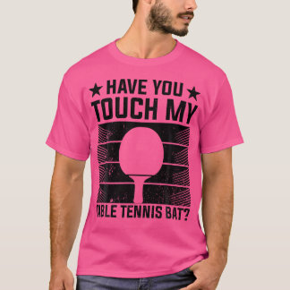 Have You Touched My Table Tennis Bat - Funny Table T-Shirt
