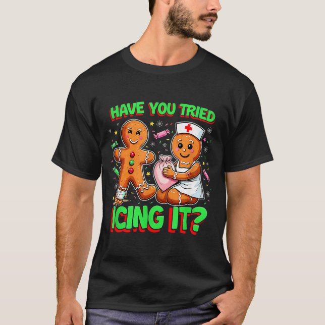 Have You Tried Icing It Gingerbread Icu Nurse Chri T-Shirt (Front)